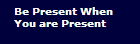 Be Present When 

You are Present