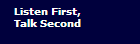 Listen First, 

Talk Second
